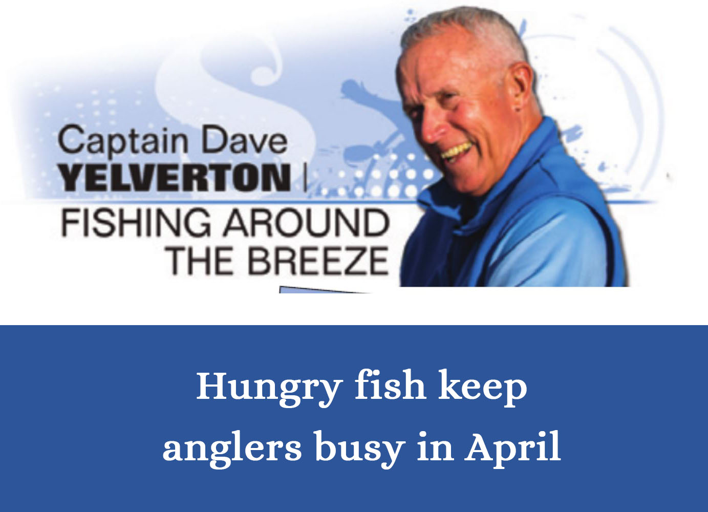 April 2023 Splash! Magazine Article - Hungry fish keep anglers busy in April - with Capt Dave Yelverton