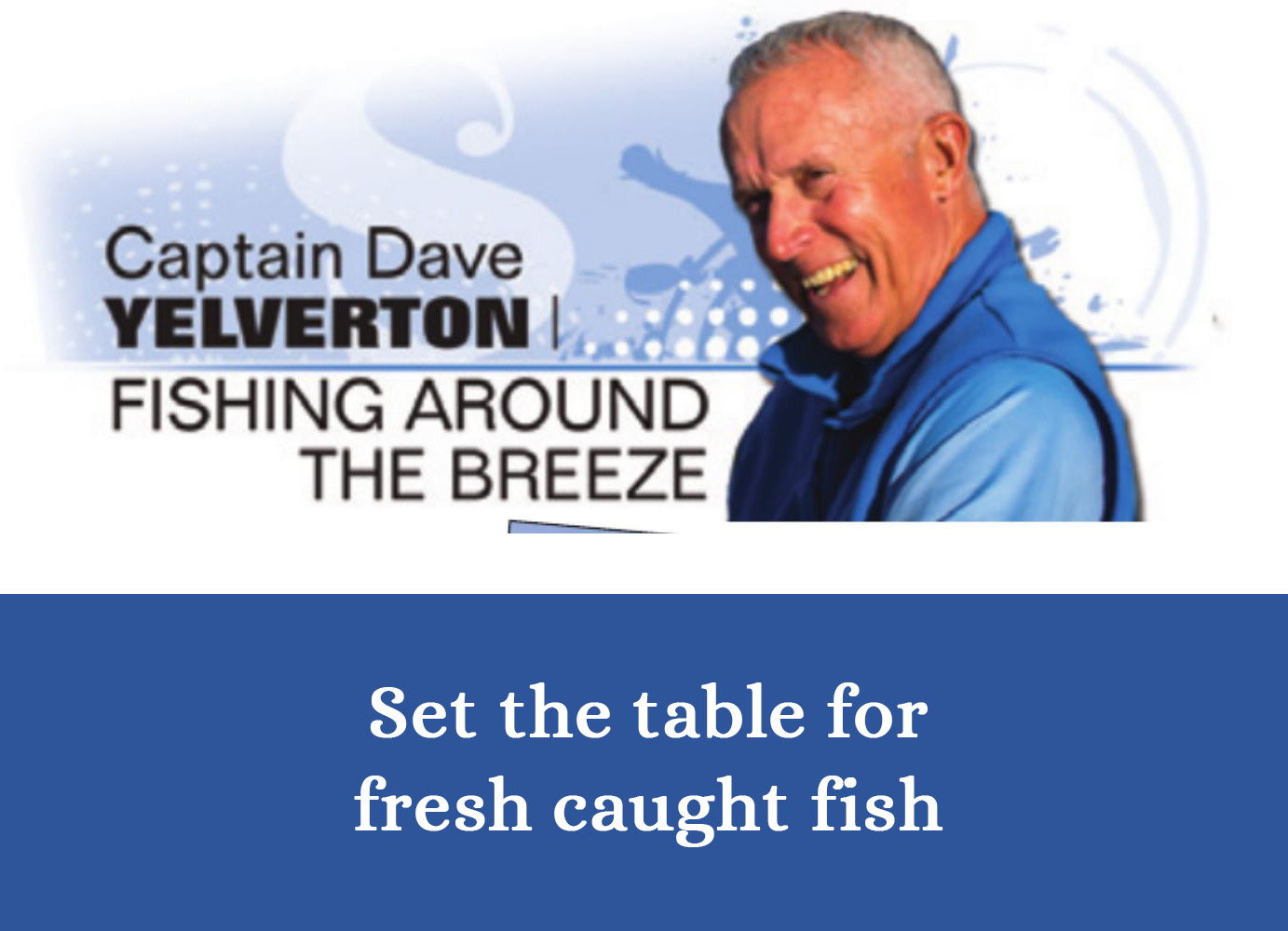 March 2024 - Set the table for fresh caught fish - Splash! Magazine Article with Capt Dave Yelverton