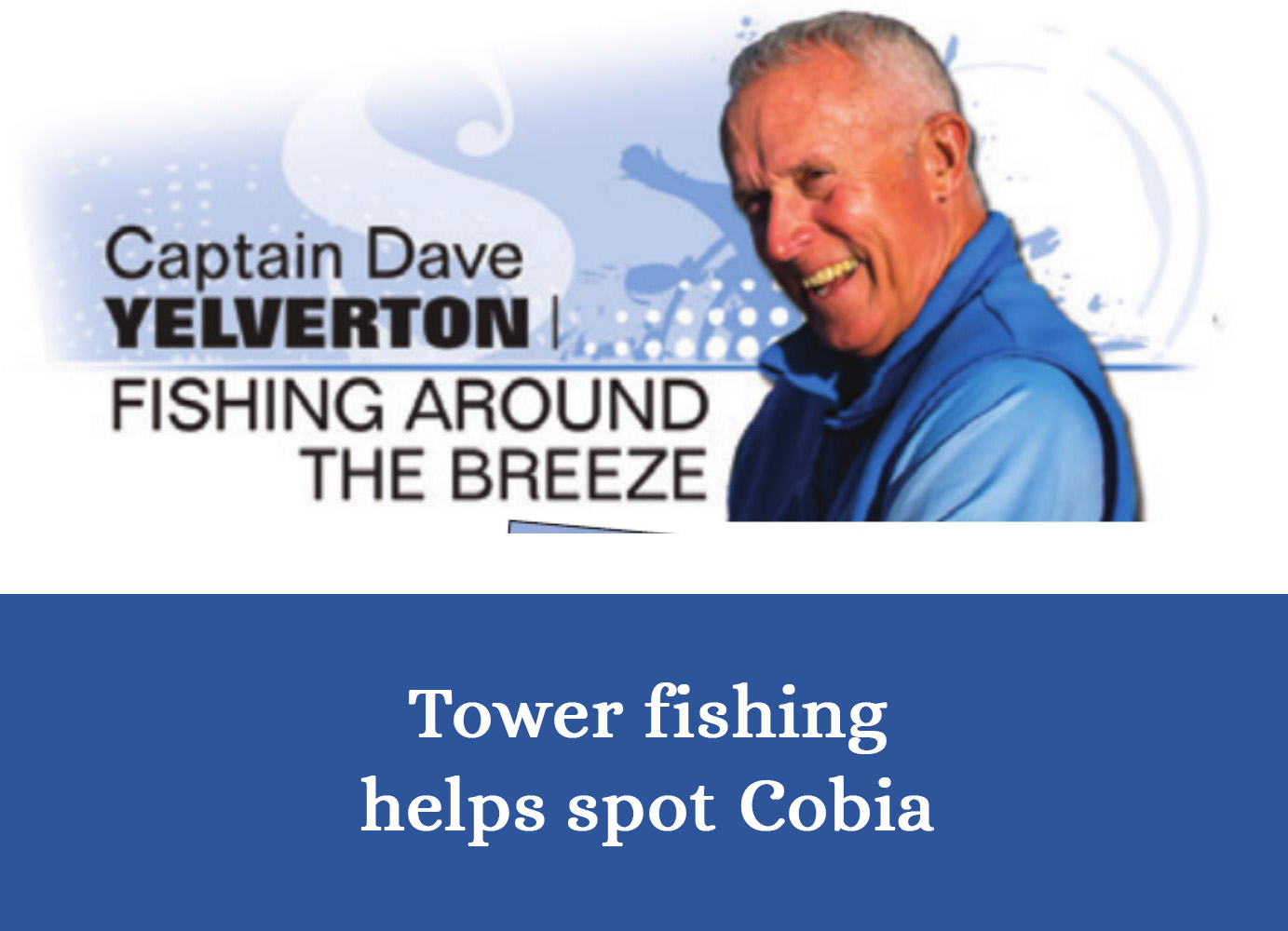 April 2024 - Tower fishing helps spot Cobia - Splash! Magazine Article with Capt Dave Yelverton